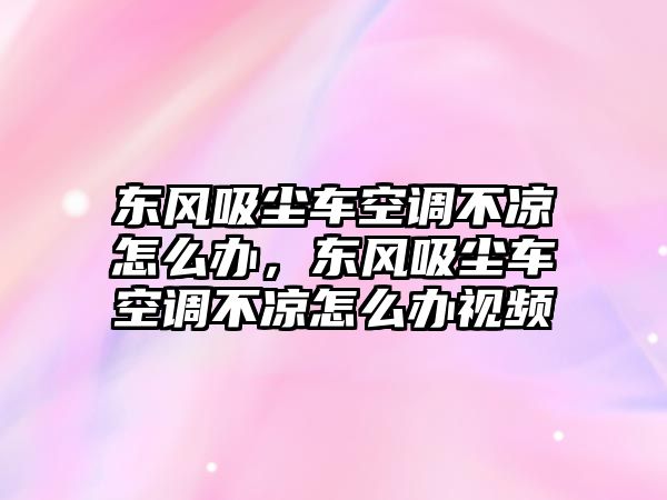 東風(fēng)吸塵車空調(diào)不涼怎么辦，東風(fēng)吸塵車空調(diào)不涼怎么辦視頻