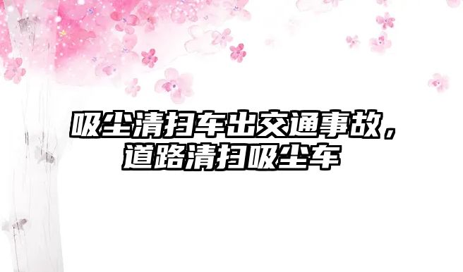 吸塵清掃車出交通事故，道路清掃吸塵車