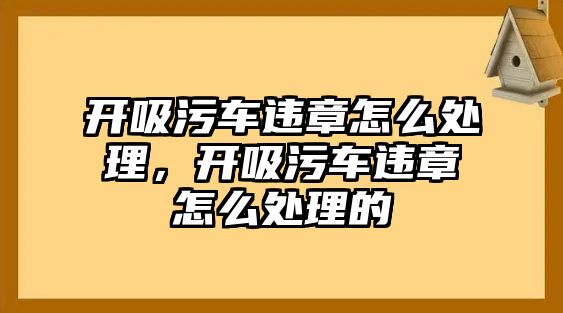 開吸污車違章怎么處理，開吸污車違章怎么處理的