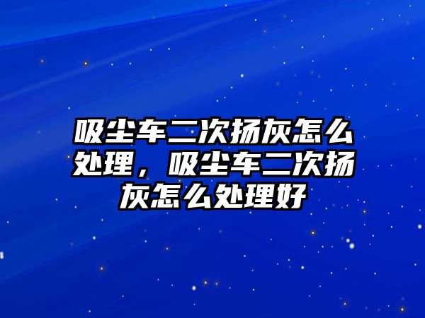 吸塵車二次揚(yáng)灰怎么處理，吸塵車二次揚(yáng)灰怎么處理好