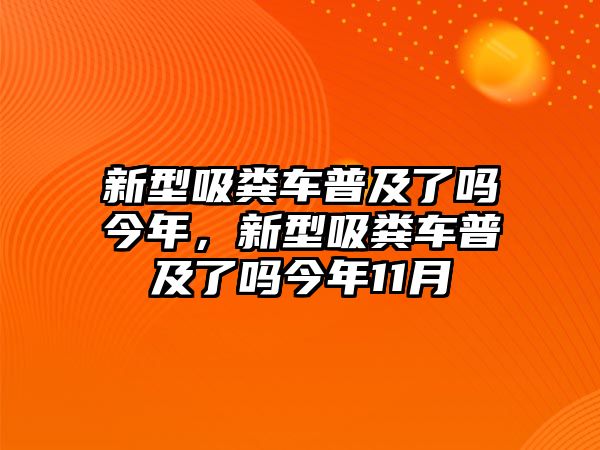 新型吸糞車普及了嗎今年，新型吸糞車普及了嗎今年11月