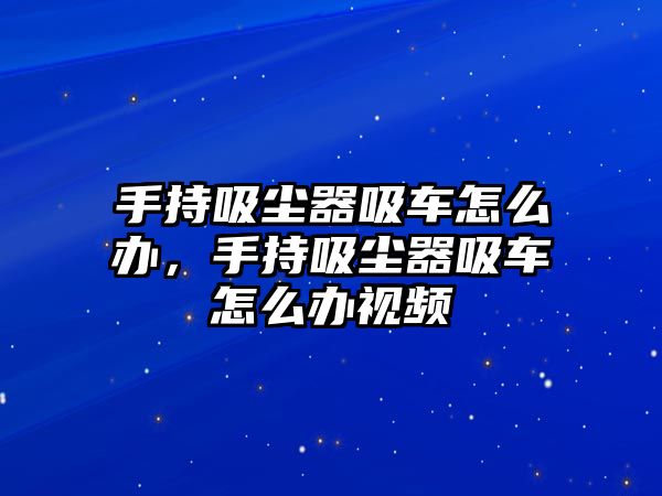 手持吸塵器吸車怎么辦，手持吸塵器吸車怎么辦視頻