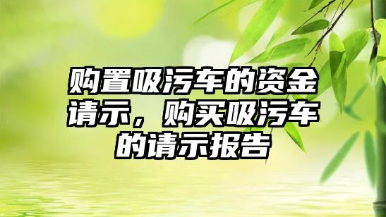 購置吸污車的資金請示，購買吸污車的請示報(bào)告