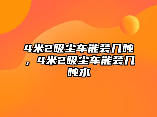 4米2吸塵車能裝幾噸，4米2吸塵車能裝幾噸水