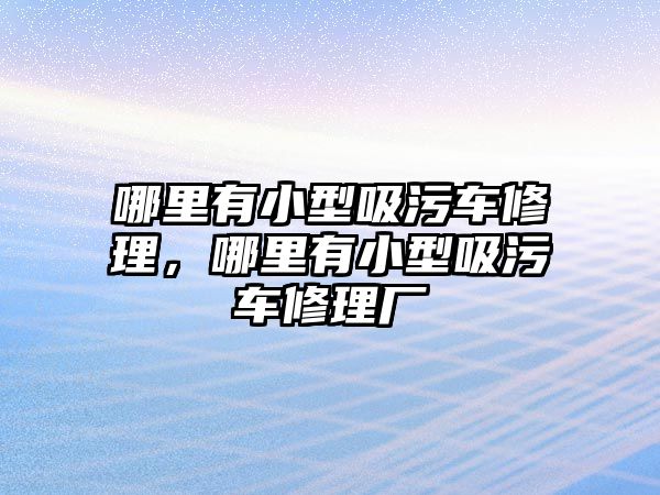 哪里有小型吸污車修理，哪里有小型吸污車修理廠