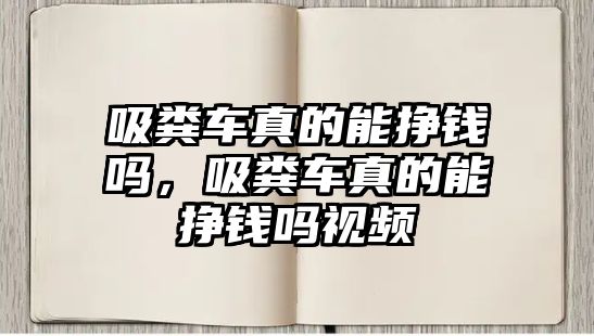 吸糞車真的能掙錢嗎，吸糞車真的能掙錢嗎視頻