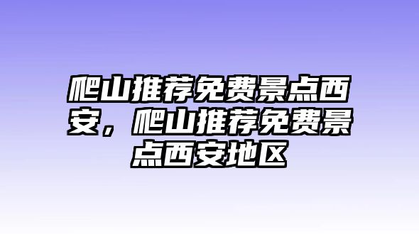 爬山推薦免費(fèi)景點(diǎn)西安，爬山推薦免費(fèi)景點(diǎn)西安地區(qū)