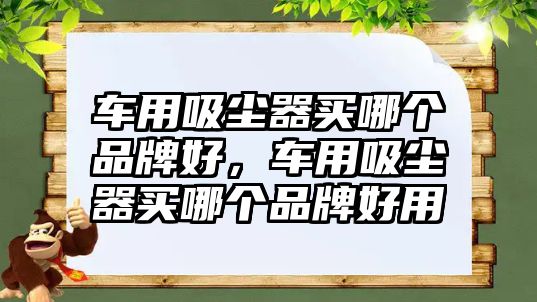 車用吸塵器買哪個(gè)品牌好，車用吸塵器買哪個(gè)品牌好用