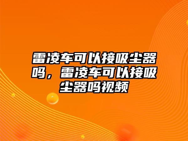 雷凌車可以接吸塵器嗎，雷凌車可以接吸塵器嗎視頻