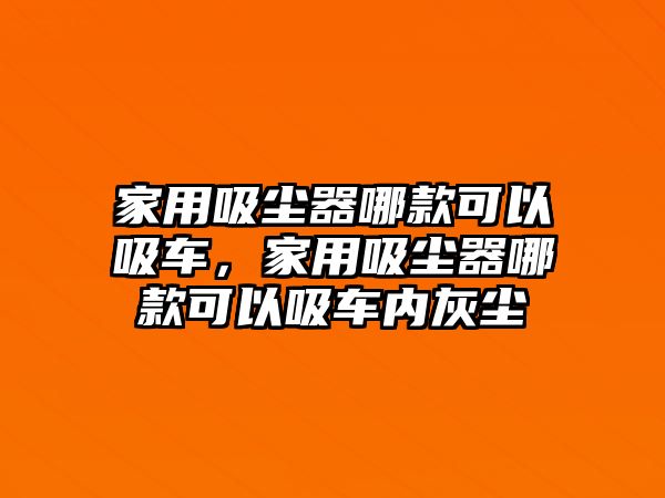 家用吸塵器哪款可以吸車，家用吸塵器哪款可以吸車內(nèi)灰塵