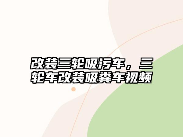 改裝三輪吸污車，三輪車改裝吸糞車視頻