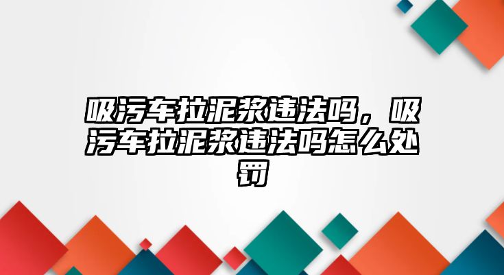 吸污車?yán)酀{違法嗎，吸污車?yán)酀{違法嗎怎么處罰