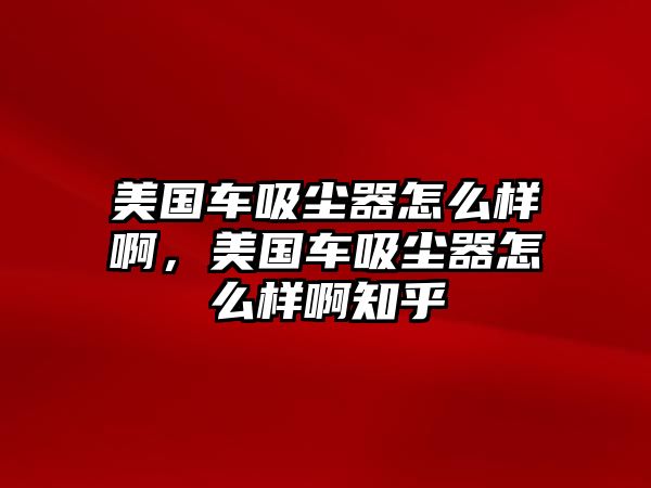 美國車吸塵器怎么樣啊，美國車吸塵器怎么樣啊知乎