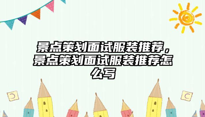 景點策劃面試服裝推薦，景點策劃面試服裝推薦怎么寫