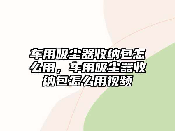 車用吸塵器收納包怎么用，車用吸塵器收納包怎么用視頻