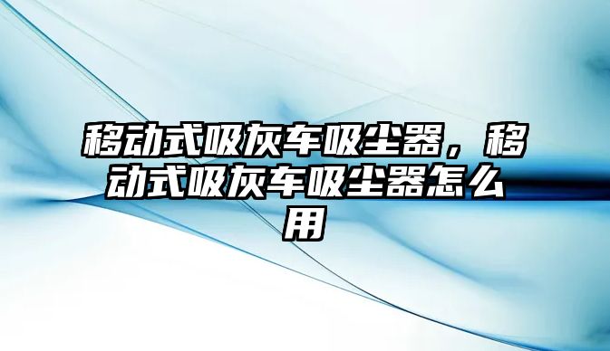 移動式吸灰車吸塵器，移動式吸灰車吸塵器怎么用