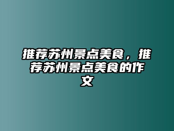 推薦蘇州景點(diǎn)美食，推薦蘇州景點(diǎn)美食的作文