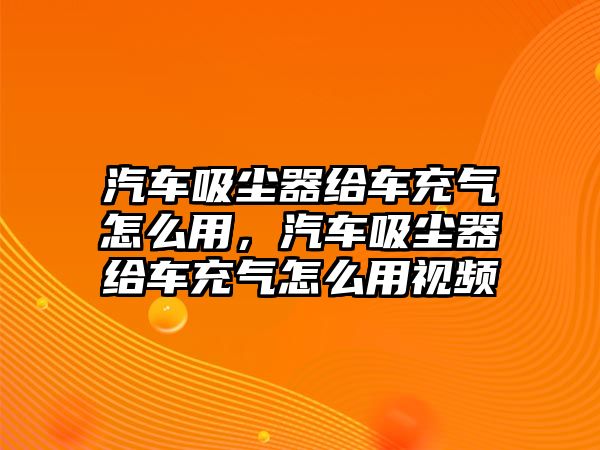 汽車吸塵器給車充氣怎么用，汽車吸塵器給車充氣怎么用視頻