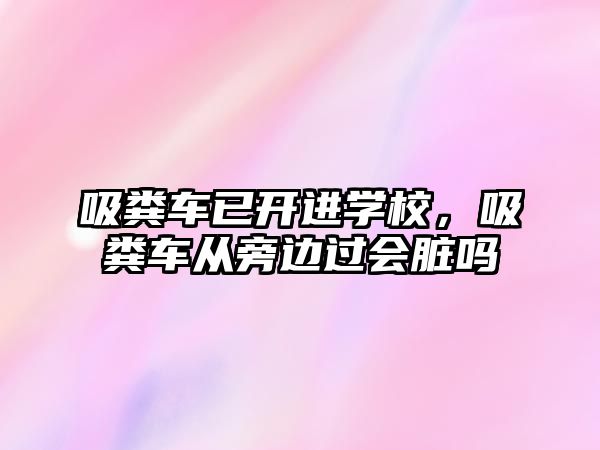 吸糞車已開進學校，吸糞車從旁邊過會臟嗎