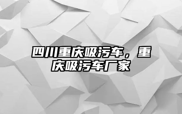 四川重慶吸污車，重慶吸污車廠家