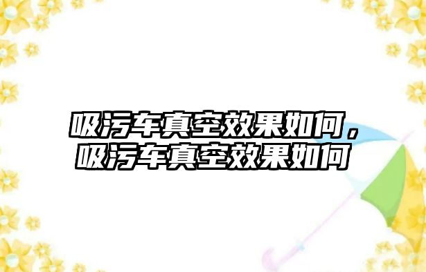 吸污車真空效果如何，吸污車真空效果如何