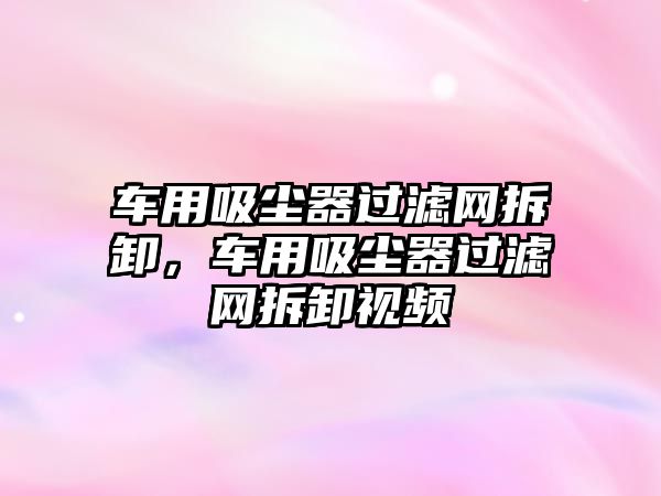 車用吸塵器過濾網(wǎng)拆卸，車用吸塵器過濾網(wǎng)拆卸視頻