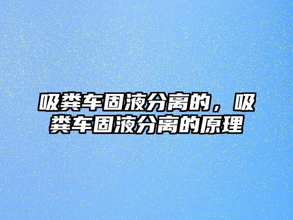 吸糞車固液分離的，吸糞車固液分離的原理