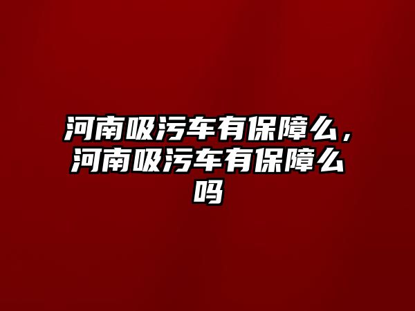 河南吸污車有保障么，河南吸污車有保障么嗎