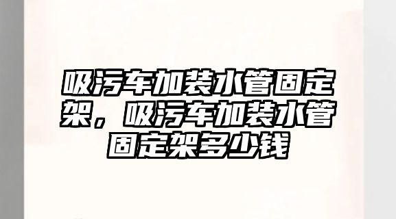 吸污車加裝水管固定架，吸污車加裝水管固定架多少錢