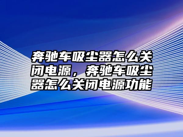 奔馳車吸塵器怎么關閉電源，奔馳車吸塵器怎么關閉電源功能