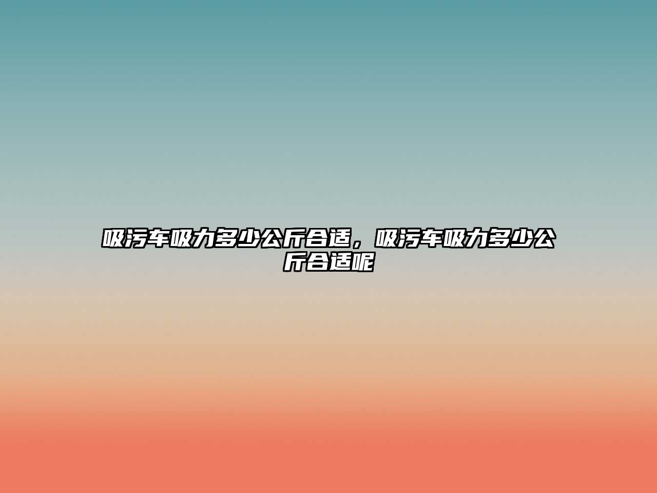 吸污車吸力多少公斤合適，吸污車吸力多少公斤合適呢