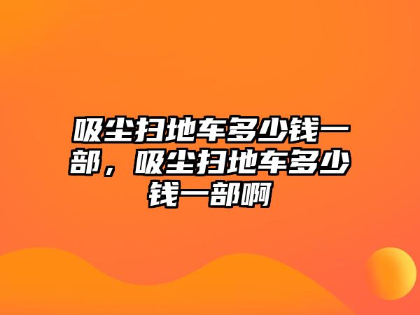 吸塵掃地車多少錢一部，吸塵掃地車多少錢一部啊