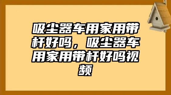 吸塵器車用家用帶桿好嗎，吸塵器車用家用帶桿好嗎視頻