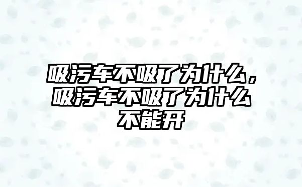 吸污車不吸了為什么，吸污車不吸了為什么不能開