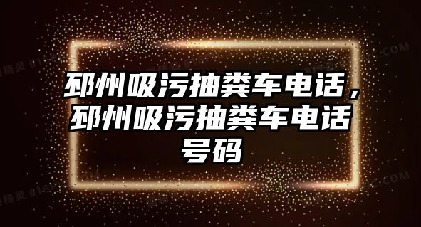 邳州吸污抽糞車電話，邳州吸污抽糞車電話號碼