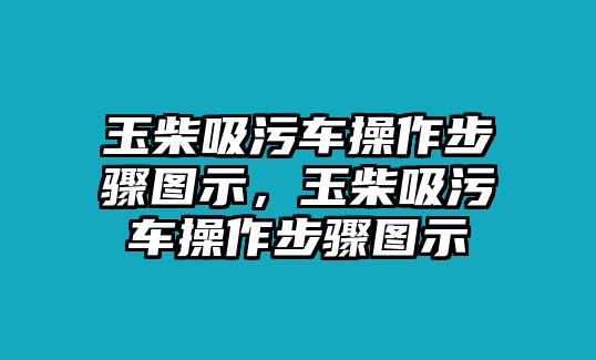 玉柴吸污車操作步驟圖示，玉柴吸污車操作步驟圖示