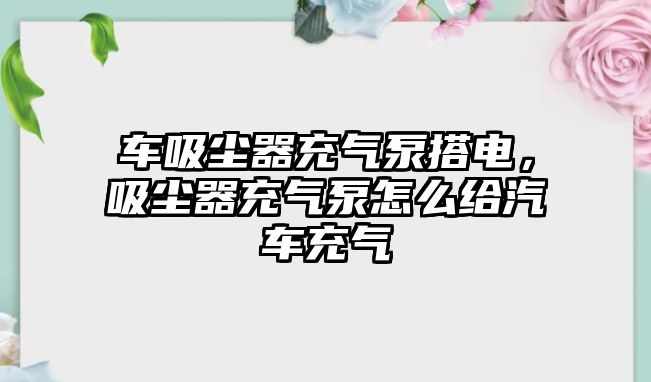 車吸塵器充氣泵搭電，吸塵器充氣泵怎么給汽車充氣