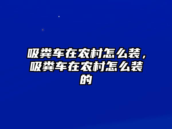 吸糞車在農(nóng)村怎么裝，吸糞車在農(nóng)村怎么裝的