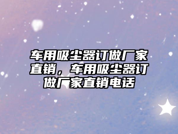 車用吸塵器訂做廠家直銷，車用吸塵器訂做廠家直銷電話