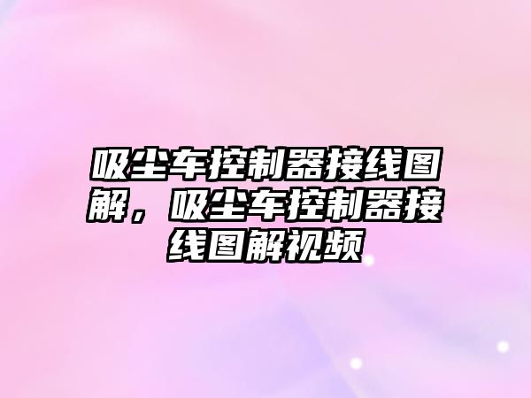 吸塵車控制器接線圖解，吸塵車控制器接線圖解視頻