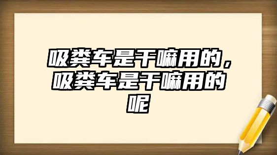 吸糞車是干嘛用的，吸糞車是干嘛用的呢