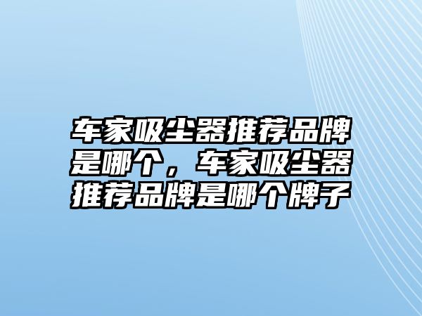 車家吸塵器推薦品牌是哪個(gè)，車家吸塵器推薦品牌是哪個(gè)牌子