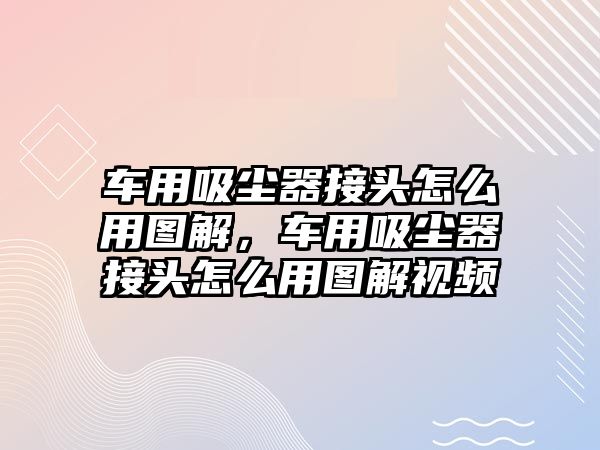 車用吸塵器接頭怎么用圖解，車用吸塵器接頭怎么用圖解視頻