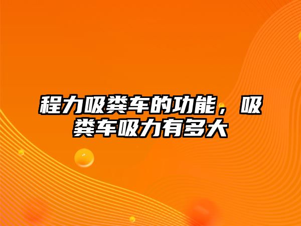 程力吸糞車的功能，吸糞車吸力有多大