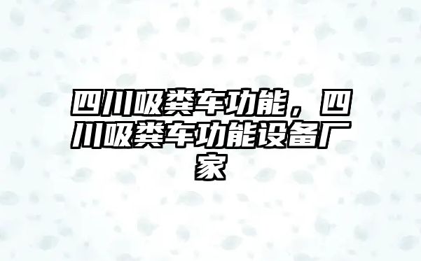 四川吸糞車(chē)功能，四川吸糞車(chē)功能設(shè)備廠家