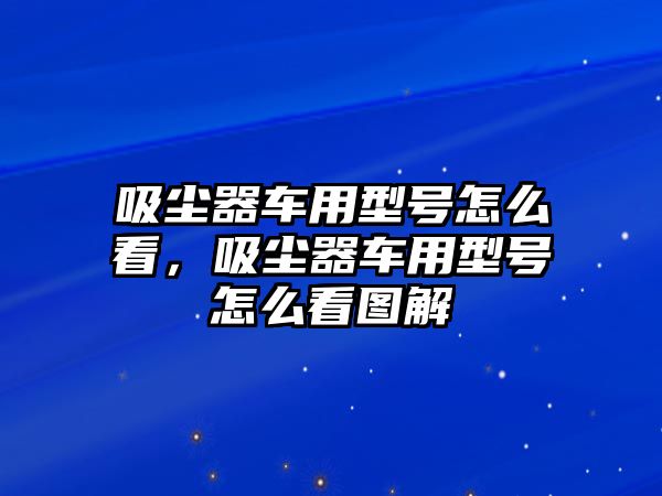 吸塵器車用型號怎么看，吸塵器車用型號怎么看圖解