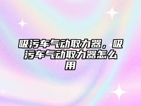 吸污車氣動取力器，吸污車氣動取力器怎么用