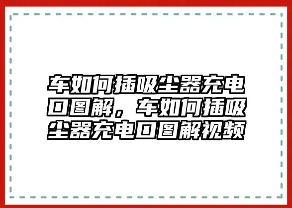 車如何插吸塵器充電口圖解，車如何插吸塵器充電口圖解視頻