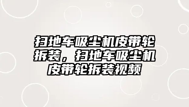 掃地車吸塵機(jī)皮帶輪拆裝，掃地車吸塵機(jī)皮帶輪拆裝視頻