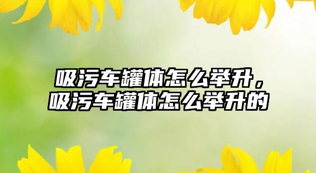 吸污車罐體怎么舉升，吸污車罐體怎么舉升的